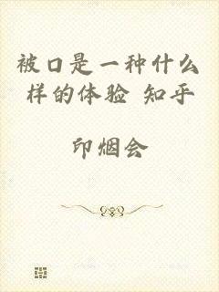 被口是一种什么样的体验 知乎